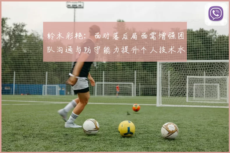 铃木彩艳：面对落后局面需增强团队沟通与防守能力提升个人技术水平